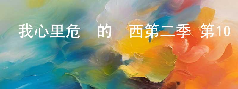 陳保中發布我心里危險的東西第二季 第10話迅雷下載_深夜電影